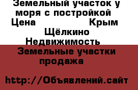 Земельный участок у моря с постройкой › Цена ­ 3 500 000 - Крым, Щёлкино Недвижимость » Земельные участки продажа   